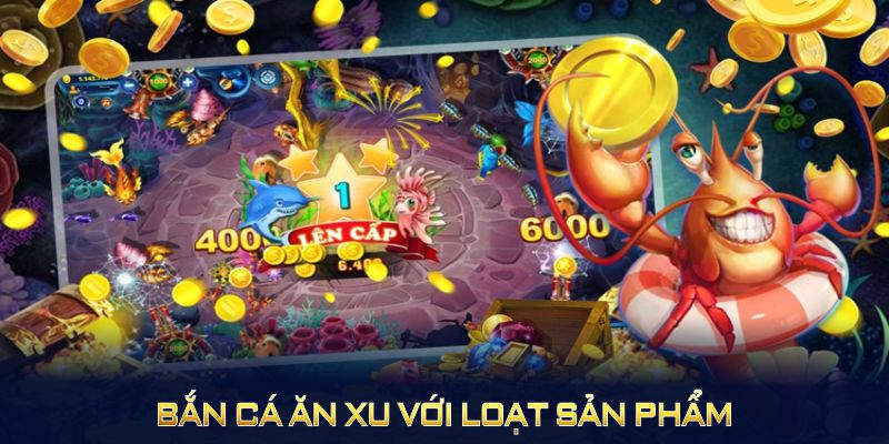 Khám phá bắn cá ăn xu sản phẩm được ưa chuộng nhất hiện nay