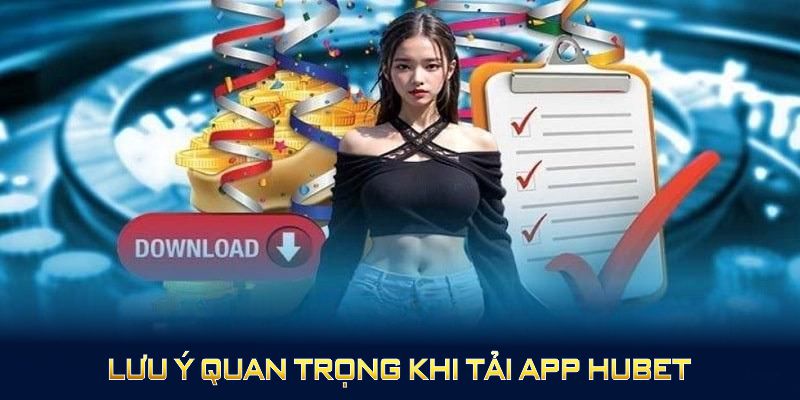 Lưu ý quan trọng khi tải app HUBET bạn nên biết