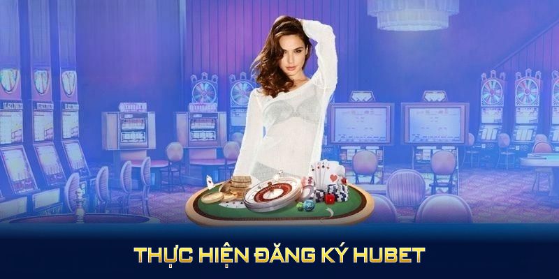 Thực hiện đăng ký HUBET dễ dàng bằng các bước chuẩn nhất